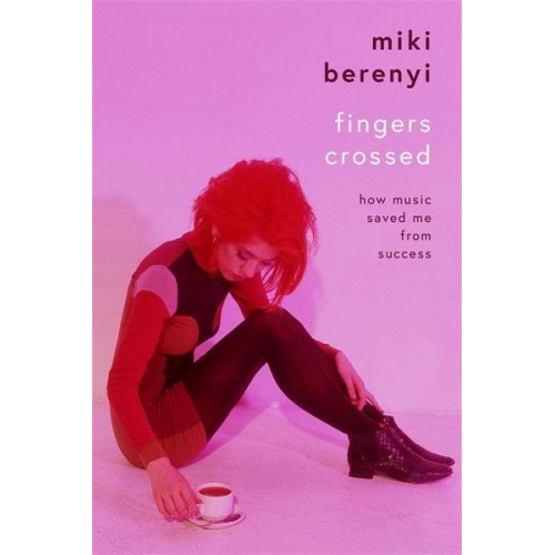 Miki Berenyi - Fingers Crossed: How Music Saved Me from Success