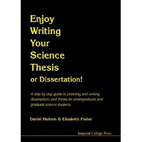 Elizabeth M. Fisher Daniel R. M. Holtom - Enjoy Writing Your Science Thesis or Dissertation!: A Step by Step Guide to Planning and Writing Dissertations and Theses for Undergraduate and Gradua