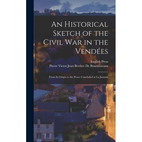 Pierre Victor Jean B. de Bournisseaux English Press - An Historical Sketch of the Civil War in the Vendées