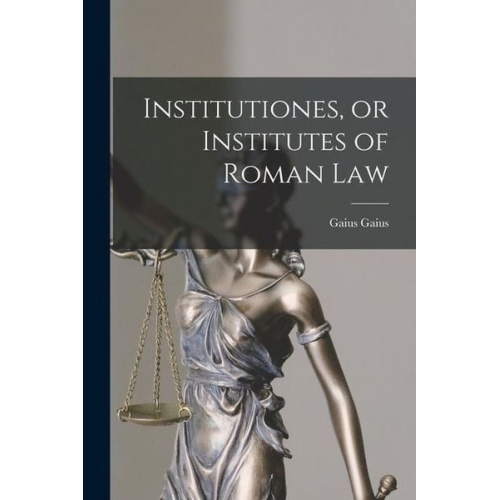 Gaius Gaius - Institutiones, or Institutes of Roman Law