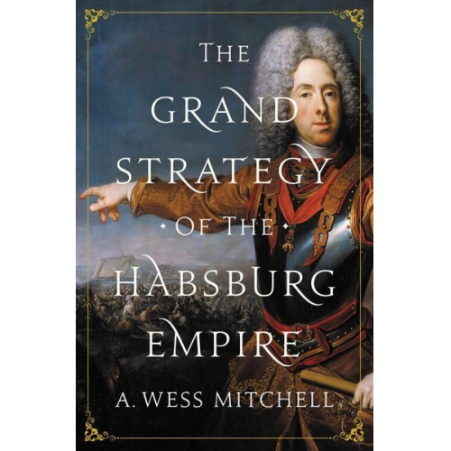 A. Wess Mitchell - The Grand Strategy of the Habsburg Empire