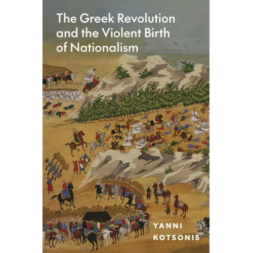 Yanni Kotsonis - The Greek Revolution and the Violent Birth of Nationalism