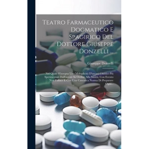 Giuseppe Donzelli - Teatro Farmaceutico Dogmatico E Spagirico Del Dottore Giuseppe Donzelli ...: Nel Quale S'insegna Una Moltiplicità D'arcani Chimici Più Sperimentati Da