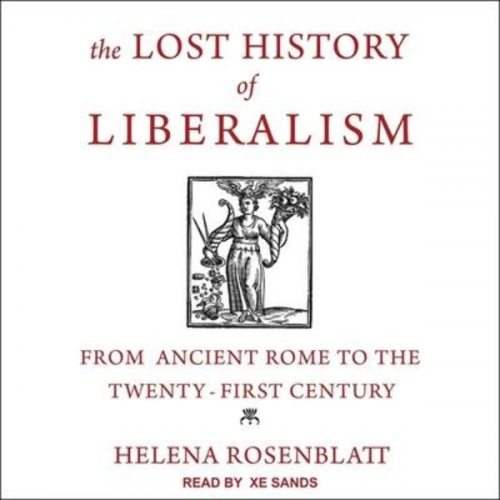 Helena Rosenblatt - The Lost History of Liberalism: From Ancient Rome to the Twenty-First Century