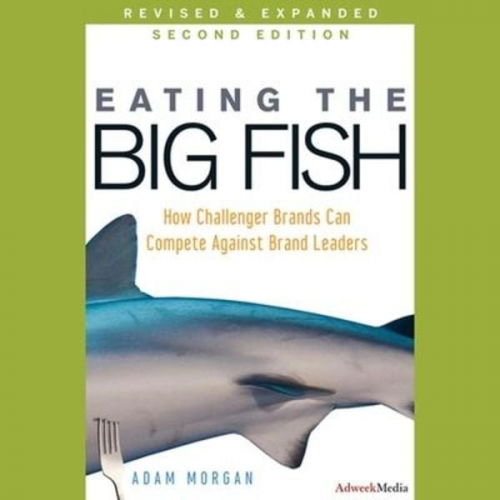 Adam Morgan - Eating the Big Fish: How Challenger Brands Can Compete Against Brand Leaders