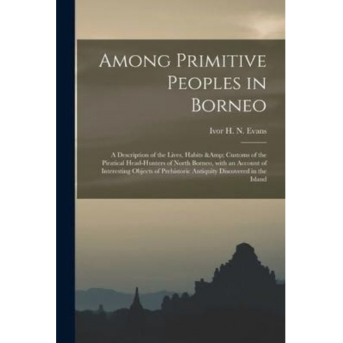 Among Primitive Peoples in Borneo: a Description of the Lives, Habits & Customs of the Piratical Head-hunters of North Borneo, With an Account of Inte