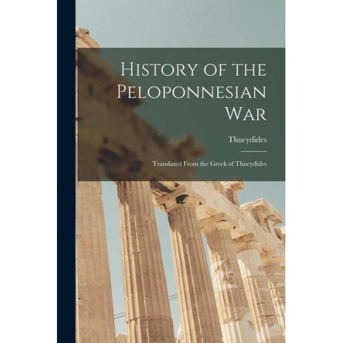 Thucydides - History of the Peloponnesian War: Translated From the Greek of Thucydides