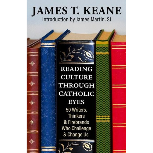 James Keane - Reading Culture Through Catholic Eyes: 50 Writers, Thinkers, and Firebrands Who Challenge and Change Us