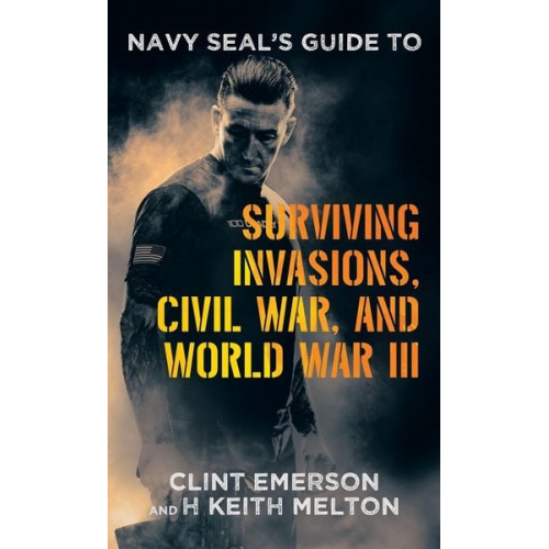 Clint Emerson H. Keith Melton - Navy SEAL's Guide to Surviving Invasions, Civil War, and World War III