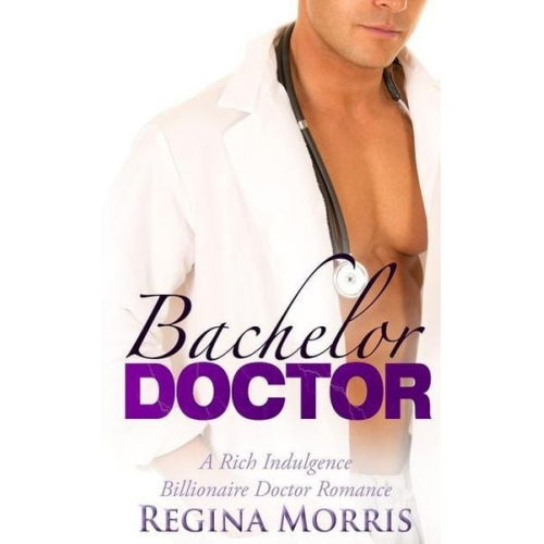 Regina Morris - Bachelor Doctor: A Rich Indulgence Billionaire Doctor Romance