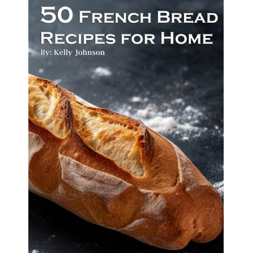 Kelly Johnson - 50 French Bread Recipes for Home