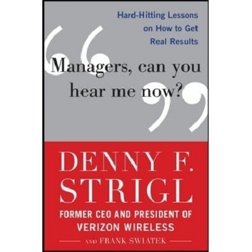 Denny F. Strigl Frank Swiatek - Managers, Can You Hear Me Now?: Hard-Hitting Lessons on How to Get Real Results