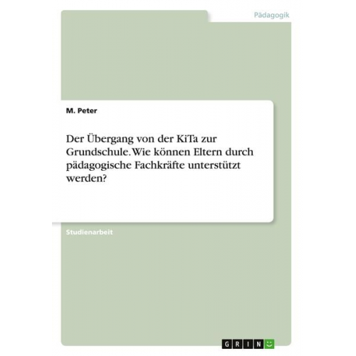 M. Peter - Der Übergang von der KiTa zur Grundschule. Wie können Eltern durch pädagogische Fachkräfte unterstützt werden?