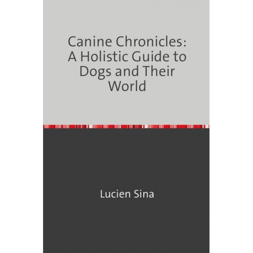 Lucien Sina - Canine Chronicles: A Holistic Guide to Dogs and Their World