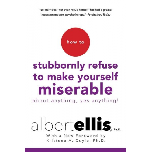 Albert Ellis - How to Stubbornly Refuse to Make Yourself Miserable about Anything--Yes, Anything!