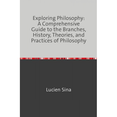 Lucien Sina - Exploring Philosophy: A Comprehensive Guide to the Branches, History, Theories, and Practices of Philosophy