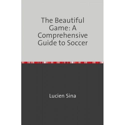 Lucien Sina - The Beautiful Game: A Comprehensive Guide to Soccer