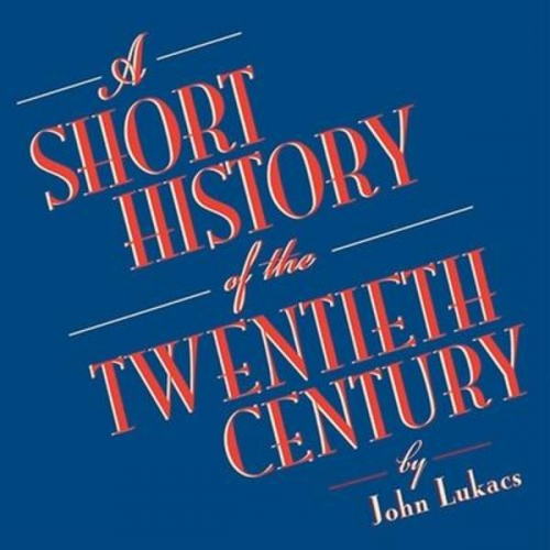 John Lukacs - A Short History of the Twentieth Century