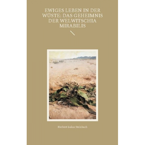 Herbert Lukas Steinbach - Ewiges Leben in der Wüste: Das Geheimnis der Welwitschia mirabilis