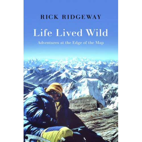 Rick Ridgeway - Life Lived Wild: Adventures at the Edge of the Map