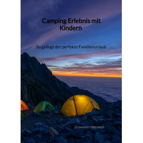 Leonhardt Brenner - Camping Erlebnis mit Kindern - So gelingt der perfekte Familienurlaub