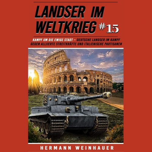 Hermann Weinhauer - Landser im Weltkrieg 15: Kampf um die Ewige Stadt – Deutsche Landser im Kampf gegen alliierte Streitkräfte und italienische Partisanen