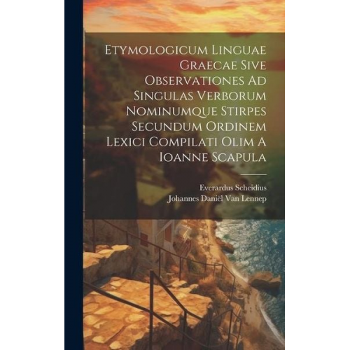 Everardus Scheidius - Etymologicum Linguae Graecae Sive Observationes Ad Singulas Verborum Nominumque Stirpes Secundum Ordinem Lexici Compilati Olim A Ioanne Scapula