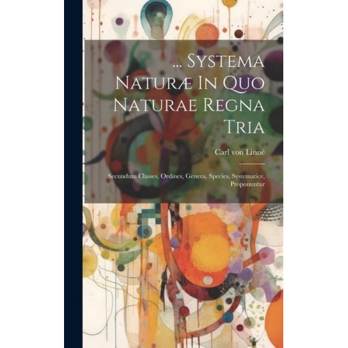 Carl von Linne - ... Systema Naturæ In Quo Naturae Regna Tria: Secundum Classes, Ordines, Genera, Species, Systematice, Proponuntur