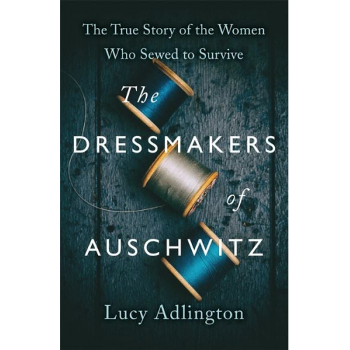 Lucy Adlington - The Dressmakers of Auschwitz