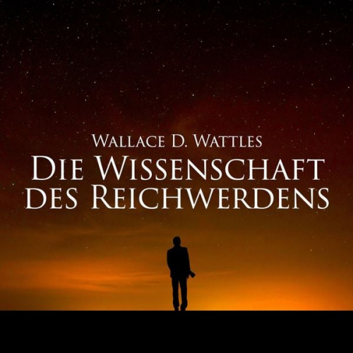 Wallace D. Wattles - Die Wissenschaft des Reichwerdens