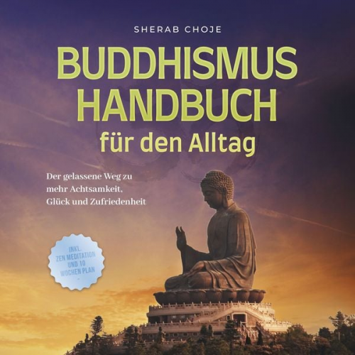 Sherab Choje - Buddhismus Handbuch für den Alltag: Der gelassene Weg zu mehr Achtsamkeit, Glück und Zufriedenheit - inkl. Zen Meditation und 10 Wochen Plan