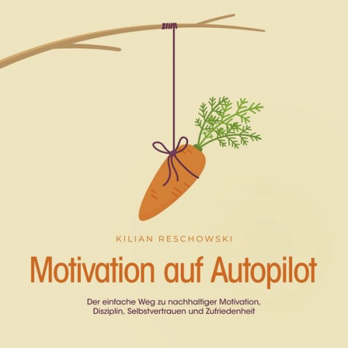 Kilian Reschowski - Motivation auf Autopilot: Der einfache Weg zu nachhaltiger Motivation, Disziplin, Selbstvertrauen und Zufriedenheit