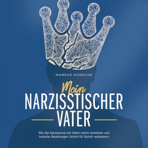 Markus Hünsche - Mein narzisstischer Vater: Wie Sie Narzissmus bei Vätern leicht verstehen und toxische Beziehungen Schritt für Schritt verbessern