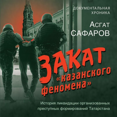 Asgat Safarov - Zakat «kazanskogo fenomena». Istoriya likvidatsii organizovannyh prestupnyh formirovaniy Tatarstana