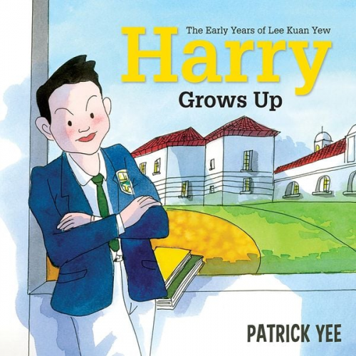 Patrick Yee - Harry Grows Up: The Early Years of Lee Kuan Yew