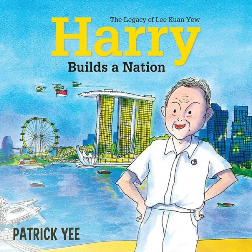 Patrick Yee - Harry Builds a Nation: The Legacy of Lee Kuan Yew