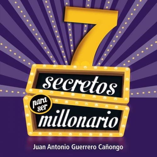 Juan Antonio Guerrero Cañongo - 7 Secretos para ser millonario