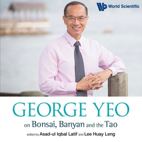 Asad-Ul Iqbal Latif Lee Huay Leng - George Yeo on Bonsai, Banyan and the Tao