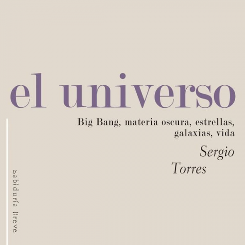 Sergio Torres Arzayús - El universo. Big Bang, materia oscura, estrellas, galaxias, vida