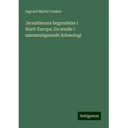 Ingvald Martin Undset - Jernalderens begyndelse i Nord-Europa: En studie i sammenlignende Arkæologi