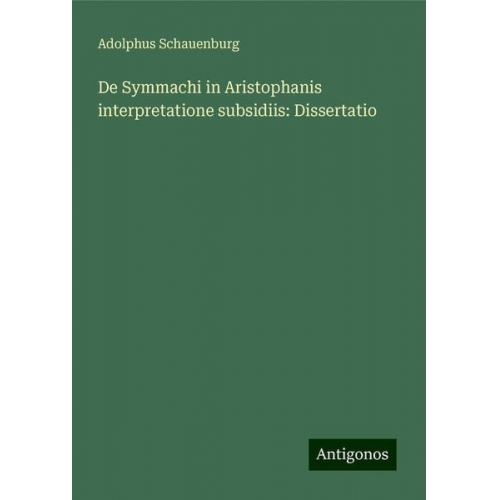 Adolphus Schauenburg - De Symmachi in Aristophanis interpretatione subsidiis: Dissertatio