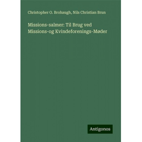 Christopher O. Brohaugh Nils Christian Brun - Missions-salmer: Til Brug ved Missions-og Kvindeforenings-Møder