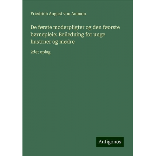 Friedrich August Ammon - De første moderpligter og den føorste børnepleie: Beiledning for unge hustrner og mødre