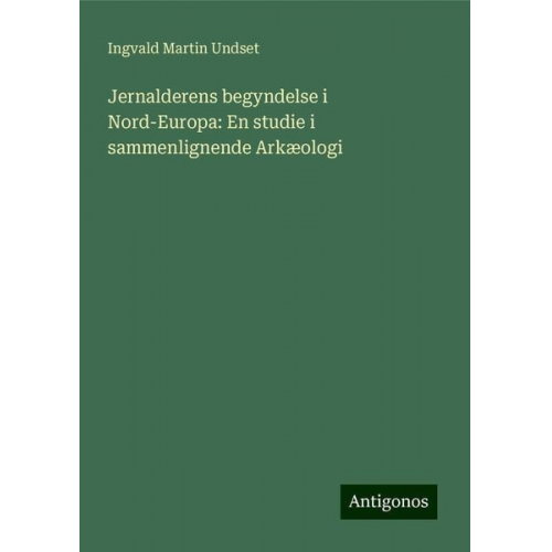 Ingvald Martin Undset - Jernalderens begyndelse i Nord-Europa: En studie i sammenlignende Arkæologi