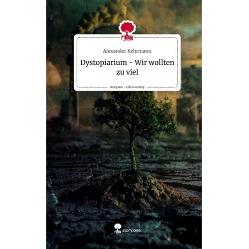 Alexander Kehrmann - Dystopiarium - Wir wollten zu viel. Life is a Story - story.one