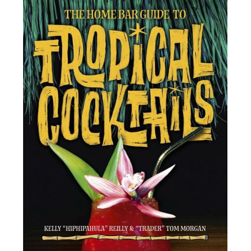 Kelly Reily Tom Morgan - The Home Bar Guide to Tropical Cocktails