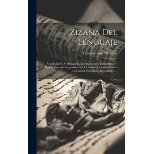 Francisco José Orellana - Zizaña del lenguaje: Vocabulario de disparates, extranjerismos, barbarismos y demás corruptelas, pedanterías y desatinos introducidos en la