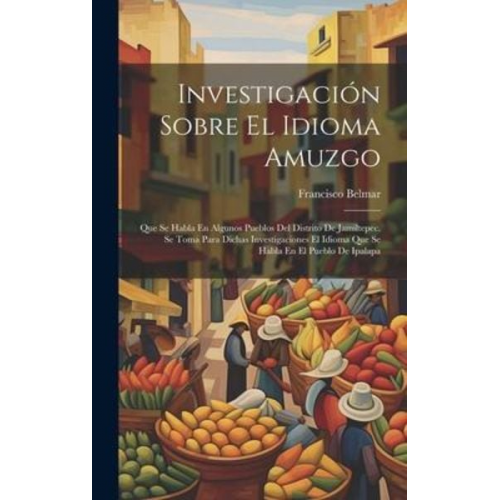 Francisco Belmar - Investigación Sobre El Idioma Amuzgo: Que Se Habla En Algunos Pueblos Del Distrito De Jamiltepec. Se Toma Para Dichas Investigaciones El Idioma Que Se