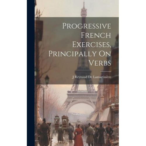 J. Reynaud de Lamartinière - Progressive French Exercises, Principally On Verbs