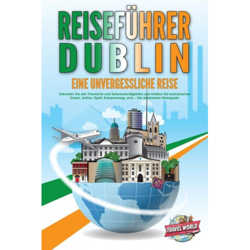 Travel World - REISEFÜHRER DUBLIN - Eine unvergessliche Reise: Erkunden Sie alle Traumorte und